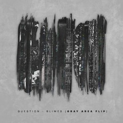 'Question' - Blimes [GRAY AREA FLIP]