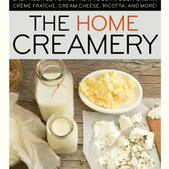 pdf 📕 The Home Creamery: Make Your Own Fresh Dairy Products; Easy Recipes for Butter, Yogurt, Sour