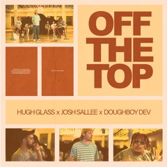 Off The Top - Josh Sallee, Hugh glass, Doughboy Dev