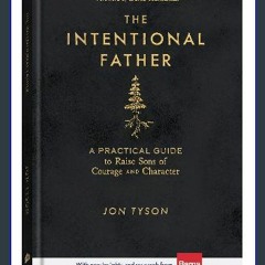 {DOWNLOAD} ✨ The Intentional Father: A Practical Guide to Raise Sons of Courage and Character (Inc