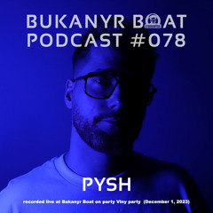 Bukanyr Podcast 78 - Pysh (dj set recorded at Bukanyr Boat | December 1, 2023)
