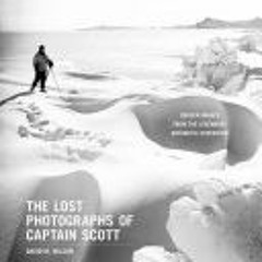 Download Book The Lost Photographs of Captain Scott: Unseen Images from the Legendary Antarctic Expe