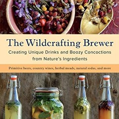 read The Wildcrafting Brewer: Creating Unique Drinks and Boozy Concoctions from Nature's Ingredien