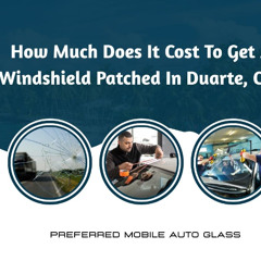 How Much Does It Cost To Get A Windshield Patched In Duarte, CA?