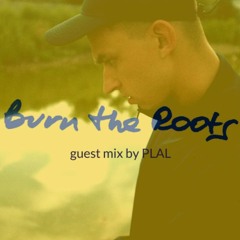 Burn The Roots: guest mix by PLAL