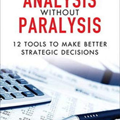 GET KINDLE 💓 Analysis Without Paralysis: 12 Tools to Make Better Strategic Decisions
