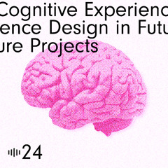 #24 Cognitive Experience Design in Future Projects