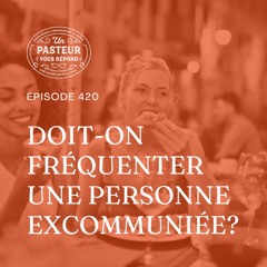 Doit-on fréquenter une personne excommuniée? (Épisode 420)