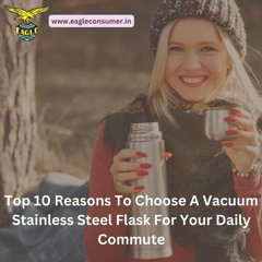 Top 10 Reasons To Choose A Vacuum Stainless Steel Flask For Your Daily Commute