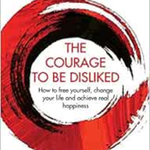 free KINDLE 📧 The Courage To Be Disliked: How to free yourself, change your life and