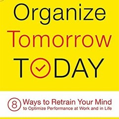 [GET] EBOOK EPUB KINDLE PDF Organize Tomorrow Today: 8 Ways to Retrain Your Mind to Optimize Perform