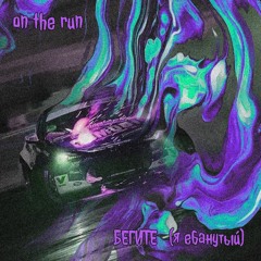 ON THE RUN // БЕГИТЕ (я ебанутый)