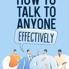 ACCESS EBOOK EPUB KINDLE PDF HOW TO TALK TO ANYONE EFFECTIVELY: Learn How to Use the