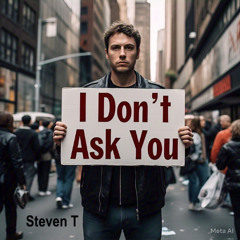 I Don’t Ask You (Steven T)