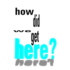 how did we get here?