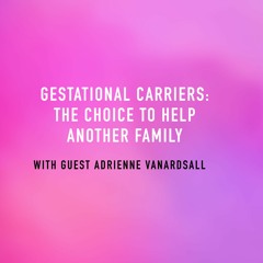 "Gestational carriers: The Choice to Help Another Family" - with Adrienne VanArdsall