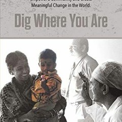 READ EPUB 📂 Dig Where You Are:How One Person's Effort Can Save a Life, Empower a Com