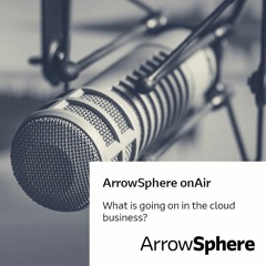 ArrowSphere onAir, Episode 1 – What is going on in the cloud business