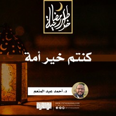 كنتم خير أمة | د.أحمد عبدالمنعم  | 4 رمضان 1442
