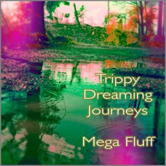 Trippy Dreaming Journeys - MEGA FLUFF