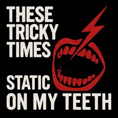 These Tricky Times - Static on my Teeth