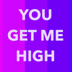 YOU GET ME HIGH