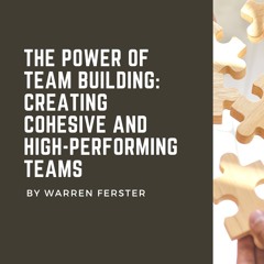 The Power of Team Building: Creating Cohesive and High-Performing Teams