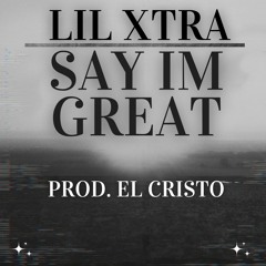 Lil Xtra - Say Im Great (prod. el cristo)