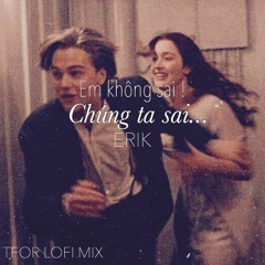 Em Không Sai Chúng Ta Sai - ERIK (TFOR LOFI MIX )