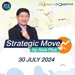 Strategic Move by Asia Plus วันที่ 30 กรกฎาคม 2567