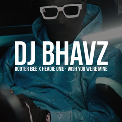 Booter Bee x Headie One - Wish You Were Mine | DJ Bhavz