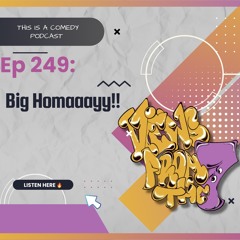 Ep 249: Big Homaaayy!!