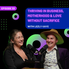 EP 33 - Thriving in Business, Motherhood & Love Without Sacrifice with Lezly Kaye