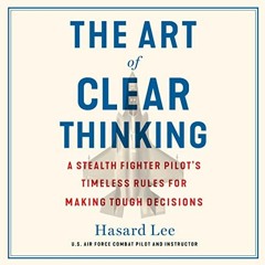 *$ The Art of Clear Thinking: A Stealth Fighter Pilot's Timeless Rules for Making Tough Decisio