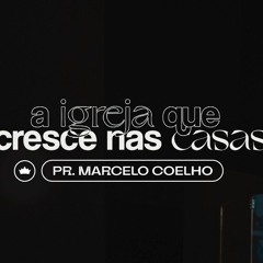 A Igreja Que Cresce Nas Casas | Pr. Marcelo Coelho