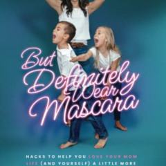 [Read] KINDLE 📙 But Definitely Wear Mascara: Hacks to Help You LOVE Your Mom Life (a