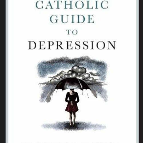 [READ] EBOOK 🖊️ Catholic Guide to Depression by  Aaron Kheriaty &  Fr. John Cihak [E