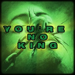 You're No King