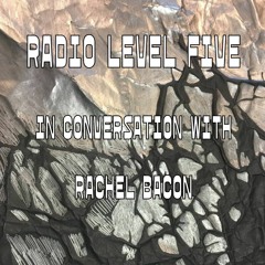 Radio Level Five in conversation with Rachel Bacon