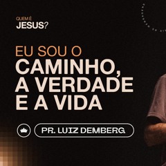 Eu Sou O Caminho, A Verdade E A Vida | Pr. Luiz Demberg