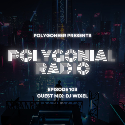 Polygoneer Presents: Polygonial Radio | Episode 103 | Guest Mix: DJ Wixel