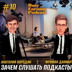 Фриман и Бородин - Зачем нужны подкасты (Busy Earning Podcast #10)