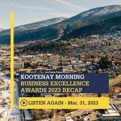March 31, 2023 - Kootenay Morning with Nelson and District Chamber Business Excellence Awards Recap