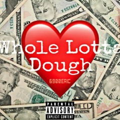 Whole Lotta Dough- 6900eric
