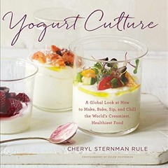 GET EBOOK EPUB KINDLE PDF Yogurt Culture: A Global Look at How to Make, Bake, Sip, and Chill the Wor