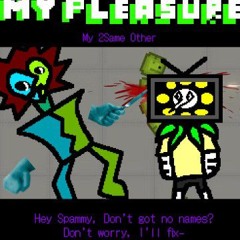 Hey Spammy, Don't play no games? Don't worry I'll- [MY PLEASURE: My 2Same Other]