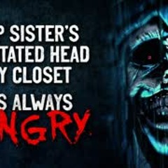 "I keep my sisters decapitated head in my closet. She’s always hungry" Creepypasta