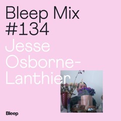 Bleep Mix #134 - Jesse Osborne-Lanthier