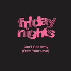 FRIDAY NIGHTS - CANT GET AWAY