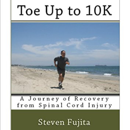 DOWNLOAD EBOOK √ Toe Up to 10K: A Journey of Recovery from Spinal Cord Injury by  Ste